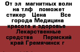 От эл. магнитных волн на тлф – поможет стикер › Цена ­ 1 - Все города Медицина, красота и здоровье » Лекарственные средства   . Пермский край,Гремячинск г.